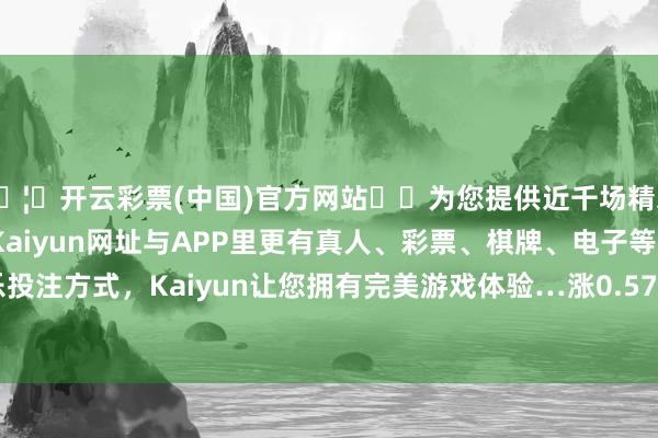 🦄开云彩票(中国)官方网站✔️为您提供近千场精彩体育盘口、电竞赛事，Kaiyun网址与APP里更有真人、彩票、棋牌、电子等游戏+多种娱乐投注方式，Kaiyun让您拥有完美游戏体验…涨0.57%；上证50报2668.67点-开云彩票(中国)官方网站