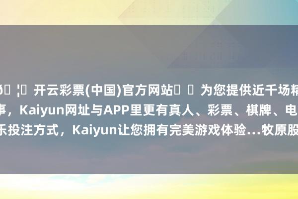 🦄开云彩票(中国)官方网站✔️为您提供近千场精彩体育盘口、电竞赛事，Kaiyun网址与APP里更有真人、彩票、棋牌、电子等游戏+多种娱乐投注方式，Kaiyun让您拥有完美游戏体验…牧原股份的发展史即是一部养猪本事立异史-开云彩票(中国)官方网站