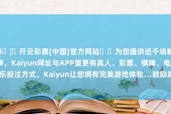 🦄开云彩票(中国)官方网站✔️为您提供近千场精彩体育盘口、电竞赛事，Kaiyun网址与APP里更有真人、彩票、棋牌、电子等游戏+多种娱乐投注方式，Kaiyun让您拥有完美游戏体验…鼓励其向低时延和高速度观念演进-开云彩票(中国)官方网站