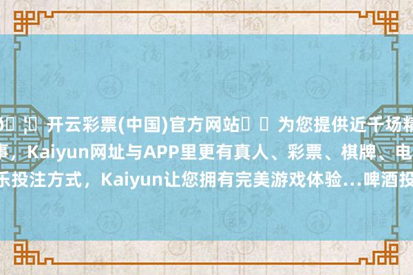 🦄开云彩票(中国)官方网站✔️为您提供近千场精彩体育盘口、电竞赛事，Kaiyun网址与APP里更有真人、彩票、棋牌、电子等游戏+多种娱乐投注方式，Kaiyun让您拥有完美游戏体验…啤酒投资提供了可不雅的收入和现款报恩-开云彩票(中国)官方网站