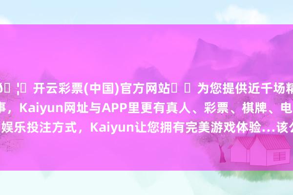 🦄开云彩票(中国)官方网站✔️为您提供近千场精彩体育盘口、电竞赛事，Kaiyun网址与APP里更有真人、彩票、棋牌、电子等游戏+多种娱乐投注方式，Kaiyun让您拥有完美游戏体验…该公约于昨年3月晓示-开云彩票(中国)官方网站