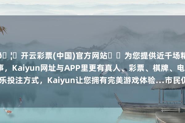 🦄开云彩票(中国)官方网站✔️为您提供近千场精彩体育盘口、电竞赛事，Kaiyun网址与APP里更有真人、彩票、棋牌、电子等游戏+多种娱乐投注方式，Kaiyun让您拥有完美游戏体验…市民仍需羁系隔离河谈和危急边坡等-开云彩票(中国)官方网站