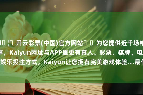 🦄开云彩票(中国)官方网站✔️为您提供近千场精彩体育盘口、电竞赛事，Kaiyun网址与APP里更有真人、彩票、棋牌、电子等游戏+多种娱乐投注方式，Kaiyun让您拥有完美游戏体验…最低报价8.00元/公斤-开云彩票(中国)官方网站