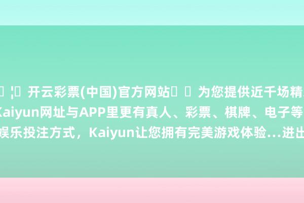 🦄开云彩票(中国)官方网站✔️为您提供近千场精彩体育盘口、电竞赛事，Kaiyun网址与APP里更有真人、彩票、棋牌、电子等游戏+多种娱乐投注方式，Kaiyun让您拥有完美游戏体验…进出17.00元/公斤-开云彩票(中国)官方网站