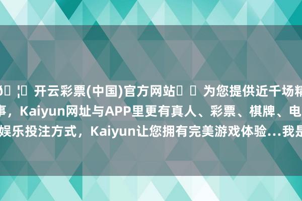 🦄开云彩票(中国)官方网站✔️为您提供近千场精彩体育盘口、电竞赛事，Kaiyun网址与APP里更有真人、彩票、棋牌、电子等游戏+多种娱乐投注方式，Kaiyun让您拥有完美游戏体验…我是不会再去第二次了-开云彩票(中国)官方网站