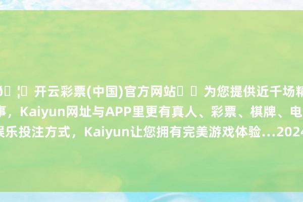 🦄开云彩票(中国)官方网站✔️为您提供近千场精彩体育盘口、电竞赛事，Kaiyun网址与APP里更有真人、彩票、棋牌、电子等游戏+多种娱乐投注方式，Kaiyun让您拥有完美游戏体验…2024年5月14日山西省太原市河西农居品有限公司价钱行情-开云彩票(中国)官方网站