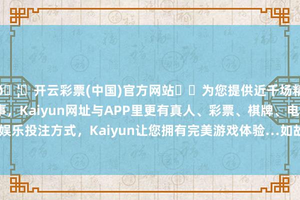 🦄开云彩票(中国)官方网站✔️为您提供近千场精彩体育盘口、电竞赛事，Kaiyun网址与APP里更有真人、彩票、棋牌、电子等游戏+多种娱乐投注方式，Kaiyun让您拥有完美游戏体验…如故你闭嘴？放我下去-开云彩票(中国)官方网站