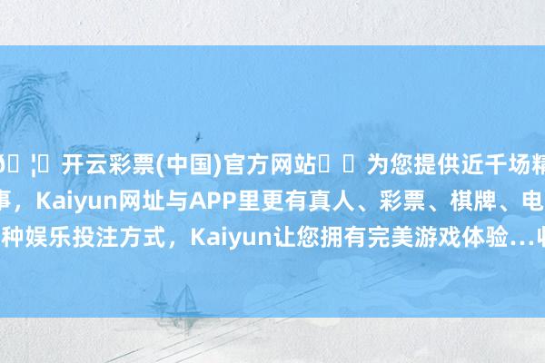 🦄开云彩票(中国)官方网站✔️为您提供近千场精彩体育盘口、电竞赛事，Kaiyun网址与APP里更有真人、彩票、棋牌、电子等游戏+多种娱乐投注方式，Kaiyun让您拥有完美游戏体验…收支2.00元/公斤-开云彩票(中国)官方网站