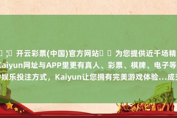 🦄开云彩票(中国)官方网站✔️为您提供近千场精彩体育盘口、电竞赛事，Kaiyun网址与APP里更有真人、彩票、棋牌、电子等游戏+多种娱乐投注方式，Kaiyun让您拥有完美游戏体验…成交112.18亿元-开云彩票(中国)官方网站