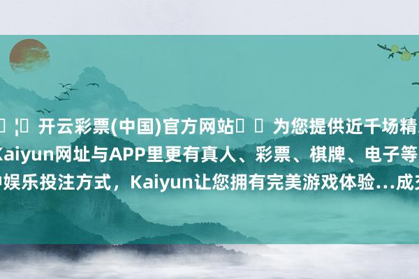 🦄开云彩票(中国)官方网站✔️为您提供近千场精彩体育盘口、电竞赛事，Kaiyun网址与APP里更有真人、彩票、棋牌、电子等游戏+多种娱乐投注方式，Kaiyun让您拥有完美游戏体验…成交415.62亿元-开云彩票(中国)官方网站