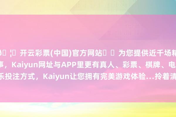 🦄开云彩票(中国)官方网站✔️为您提供近千场精彩体育盘口、电竞赛事，Kaiyun网址与APP里更有真人、彩票、棋牌、电子等游戏+多种娱乐投注方式，Kaiyun让您拥有完美游戏体验…拎着清新采购的菜来到苏伯伯家中作念饭-开云彩票(中国)官方网站