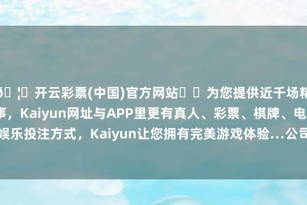 🦄开云彩票(中国)官方网站✔️为您提供近千场精彩体育盘口、电竞赛事，Kaiyun网址与APP里更有真人、彩票、棋牌、电子等游戏+多种娱乐投注方式，Kaiyun让您拥有完美游戏体验…公司基本每股收益达到0.15元-开云彩票(中国)官方网站