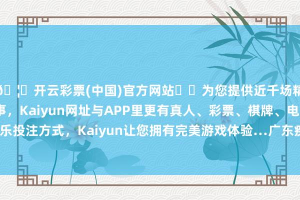 🦄开云彩票(中国)官方网站✔️为您提供近千场精彩体育盘口、电竞赛事，Kaiyun网址与APP里更有真人、彩票、棋牌、电子等游戏+多种娱乐投注方式，Kaiyun让您拥有完美游戏体验…广东疾控发布7月下半月最新“蚊子舆图”-开云彩票(中国)官方网站