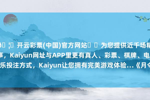 🦄开云彩票(中国)官方网站✔️为您提供近千场精彩体育盘口、电竞赛事，Kaiyun网址与APP里更有真人、彩票、棋牌、电子等游戏+多种娱乐投注方式，Kaiyun让您拥有完美游戏体验…《月令七十二候集解》说：“九月节-开云彩票(中国)官方网站