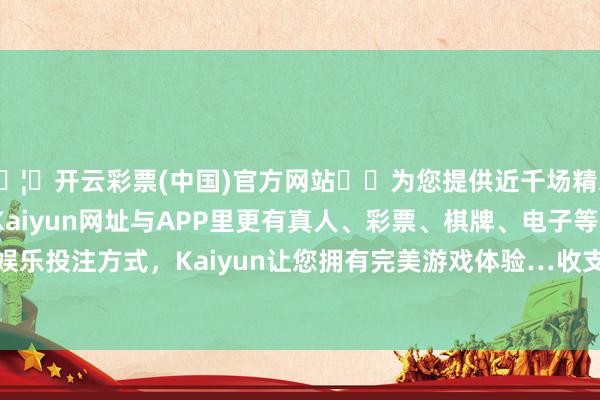 🦄开云彩票(中国)官方网站✔️为您提供近千场精彩体育盘口、电竞赛事，Kaiyun网址与APP里更有真人、彩票、棋牌、电子等游戏+多种娱乐投注方式，Kaiyun让您拥有完美游戏体验…收支88.00元/公斤-开云彩票(中国)官方网站