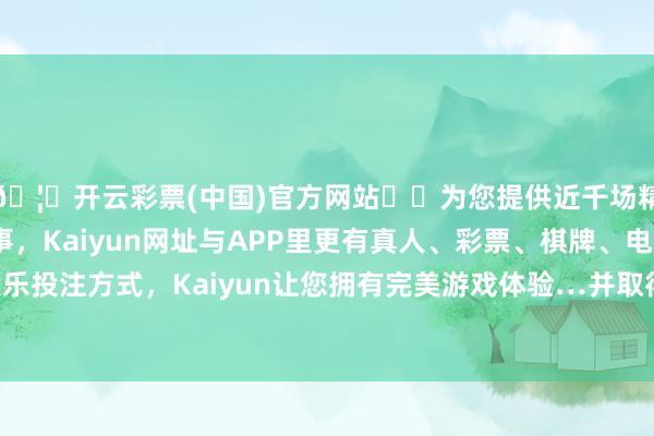 🦄开云彩票(中国)官方网站✔️为您提供近千场精彩体育盘口、电竞赛事，Kaiyun网址与APP里更有真人、彩票、棋牌、电子等游戏+多种娱乐投注方式，Kaiyun让您拥有完美游戏体验…并取得了“实用新式专利”文凭-开云彩票(中国)官方网站