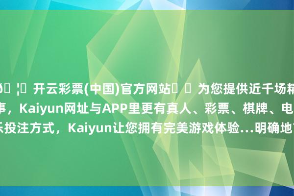 🦄开云彩票(中国)官方网站✔️为您提供近千场精彩体育盘口、电竞赛事，Kaiyun网址与APP里更有真人、彩票、棋牌、电子等游戏+多种娱乐投注方式，Kaiyun让您拥有完美游戏体验…明确地市核济急才智开采和济急演习具体事项-开云彩票(中国)官方网站