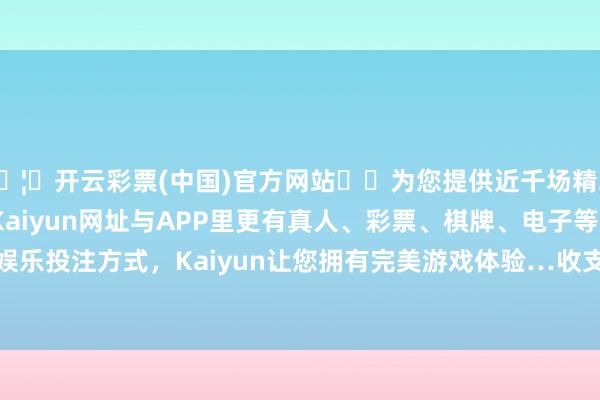 🦄开云彩票(中国)官方网站✔️为您提供近千场精彩体育盘口、电竞赛事，Kaiyun网址与APP里更有真人、彩票、棋牌、电子等游戏+多种娱乐投注方式，Kaiyun让您拥有完美游戏体验…收支10.00元/公斤-开云彩票(中国)官方网站