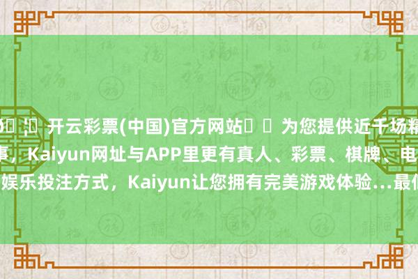 🦄开云彩票(中国)官方网站✔️为您提供近千场精彩体育盘口、电竞赛事，Kaiyun网址与APP里更有真人、彩票、棋牌、电子等游戏+多种娱乐投注方式，Kaiyun让您拥有完美游戏体验…最低报价3.00元/公斤-开云彩票(中国)官方网站