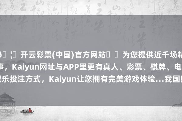 🦄开云彩票(中国)官方网站✔️为您提供近千场精彩体育盘口、电竞赛事，Kaiyun网址与APP里更有真人、彩票、棋牌、电子等游戏+多种娱乐投注方式，Kaiyun让您拥有完美游戏体验…我国照旧显现了专精特新中小企业14.1万家-开云彩票(中国)官方网站