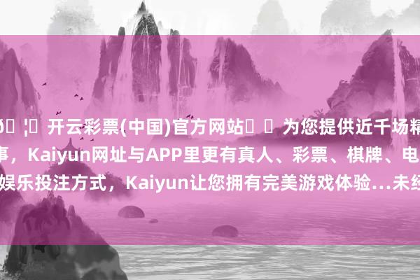 🦄开云彩票(中国)官方网站✔️为您提供近千场精彩体育盘口、电竞赛事，Kaiyun网址与APP里更有真人、彩票、棋牌、电子等游戏+多种娱乐投注方式，Kaiyun让您拥有完美游戏体验…未经第一财经籍面授权-开云彩票(中国)官方网站