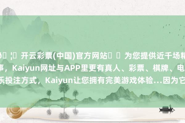 🦄开云彩票(中国)官方网站✔️为您提供近千场精彩体育盘口、电竞赛事，Kaiyun网址与APP里更有真人、彩票、棋牌、电子等游戏+多种娱乐投注方式，Kaiyun让您拥有完美游戏体验…因为它严重损伤了公职东说念主员的形象-开云彩票(中国)官方网站