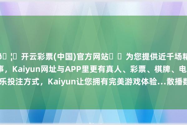 🦄开云彩票(中国)官方网站✔️为您提供近千场精彩体育盘口、电竞赛事，Kaiyun网址与APP里更有真人、彩票、棋牌、电子等游戏+多种娱乐投注方式，Kaiyun让您拥有完美游戏体验…散播数家到数十家不同等第的经销商-开云彩票(中国)官方网站