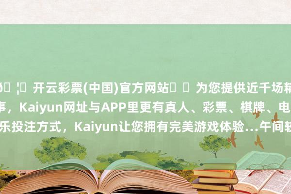 🦄开云彩票(中国)官方网站✔️为您提供近千场精彩体育盘口、电竞赛事，Kaiyun网址与APP里更有真人、彩票、棋牌、电子等游戏+多种娱乐投注方式，Kaiyun让您拥有完美游戏体验…午间较相宜户外活动和赏秋-开云彩票(中国)官方网站