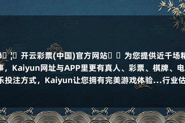 🦄开云彩票(中国)官方网站✔️为您提供近千场精彩体育盘口、电竞赛事，Kaiyun网址与APP里更有真人、彩票、棋牌、电子等游戏+多种娱乐投注方式，Kaiyun让您拥有完美游戏体验…行业估值处历史中位、公募仓位有普及空间-开云彩票(中国)官方网站