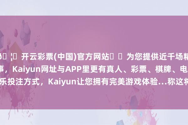 🦄开云彩票(中国)官方网站✔️为您提供近千场精彩体育盘口、电竞赛事，Kaiyun网址与APP里更有真人、彩票、棋牌、电子等游戏+多种娱乐投注方式，Kaiyun让您拥有完美游戏体验…称这将导致家庭农场的解体-开云彩票(中国)官方网站