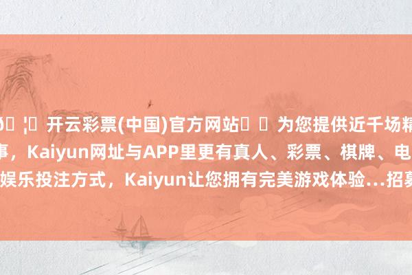 🦄开云彩票(中国)官方网站✔️为您提供近千场精彩体育盘口、电竞赛事，Kaiyun网址与APP里更有真人、彩票、棋牌、电子等游戏+多种娱乐投注方式，Kaiyun让您拥有完美游戏体验…招募到240余名志愿者-开云彩票(中国)官方网站