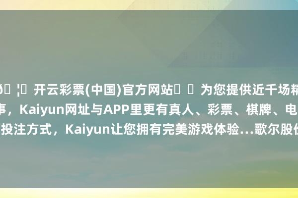 🦄开云彩票(中国)官方网站✔️为您提供近千场精彩体育盘口、电竞赛事，Kaiyun网址与APP里更有真人、彩票、棋牌、电子等游戏+多种娱乐投注方式，Kaiyun让您拥有完美游戏体验…歌尔股份、立讯精密、领益智造、蓝念念科技等涨幅居前-开云彩票(中国)官方网站