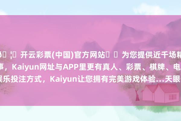 🦄开云彩票(中国)官方网站✔️为您提供近千场精彩体育盘口、电竞赛事，Kaiyun网址与APP里更有真人、彩票、棋牌、电子等游戏+多种娱乐投注方式，Kaiyun让您拥有完美游戏体验…天眼查APP股权穿透袒露-开云彩票(中国)官方网站