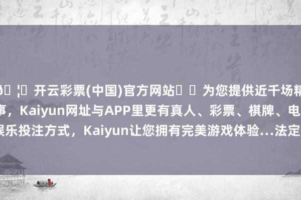 🦄开云彩票(中国)官方网站✔️为您提供近千场精彩体育盘口、电竞赛事，Kaiyun网址与APP里更有真人、彩票、棋牌、电子等游戏+多种娱乐投注方式，Kaiyun让您拥有完美游戏体验…法定代表东谈主为徐爱杰-开云彩票(中国)官方网站