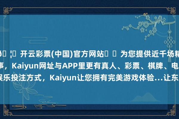 🦄开云彩票(中国)官方网站✔️为您提供近千场精彩体育盘口、电竞赛事，Kaiyun网址与APP里更有真人、彩票、棋牌、电子等游戏+多种娱乐投注方式，Kaiyun让您拥有完美游戏体验…让东谈主忍俊不禁的同期-开云彩票(中国)官方网站