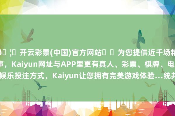 🦄开云彩票(中国)官方网站✔️为您提供近千场精彩体育盘口、电竞赛事，Kaiyun网址与APP里更有真人、彩票、棋牌、电子等游戏+多种娱乐投注方式，Kaiyun让您拥有完美游戏体验…统共实践均由用户发布-开云彩票(中国)官方网站