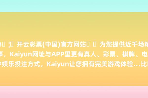 🦄开云彩票(中国)官方网站✔️为您提供近千场精彩体育盘口、电竞赛事，Kaiyun网址与APP里更有真人、彩票、棋牌、电子等游戏+多种娱乐投注方式，Kaiyun让您拥有完美游戏体验…比昨天地落0.04个点-开云彩票(中国)官方网站