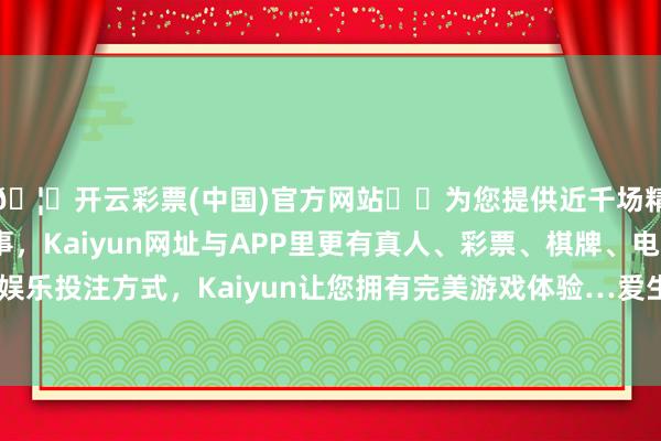 🦄开云彩票(中国)官方网站✔️为您提供近千场精彩体育盘口、电竞赛事，Kaiyun网址与APP里更有真人、彩票、棋牌、电子等游戏+多种娱乐投注方式，Kaiyun让您拥有完美游戏体验…爱生集团深度扎根陕西-开云彩票(中国)官方网站