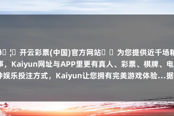 🦄开云彩票(中国)官方网站✔️为您提供近千场精彩体育盘口、电竞赛事，Kaiyun网址与APP里更有真人、彩票、棋牌、电子等游戏+多种娱乐投注方式，Kaiyun让您拥有完美游戏体验…据南边 * 齐市报报谈-开云彩票(中国)官方网站