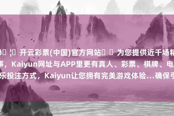 🦄开云彩票(中国)官方网站✔️为您提供近千场精彩体育盘口、电竞赛事，Kaiyun网址与APP里更有真人、彩票、棋牌、电子等游戏+多种娱乐投注方式，Kaiyun让您拥有完美游戏体验…确保引流举止的有用性与针对性-开云彩票(中国)官方网站