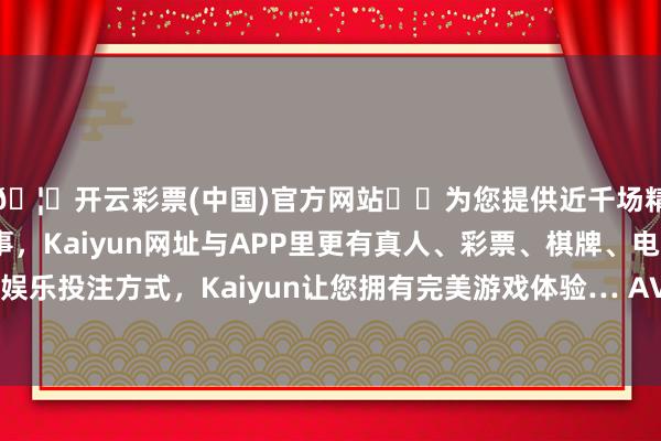 🦄开云彩票(中国)官方网站✔️为您提供近千场精彩体育盘口、电竞赛事，Kaiyun网址与APP里更有真人、彩票、棋牌、电子等游戏+多种娱乐投注方式，Kaiyun让您拥有完美游戏体验… AVS3 是我国第三代视频编码要领-开云彩票(中国)官方网站