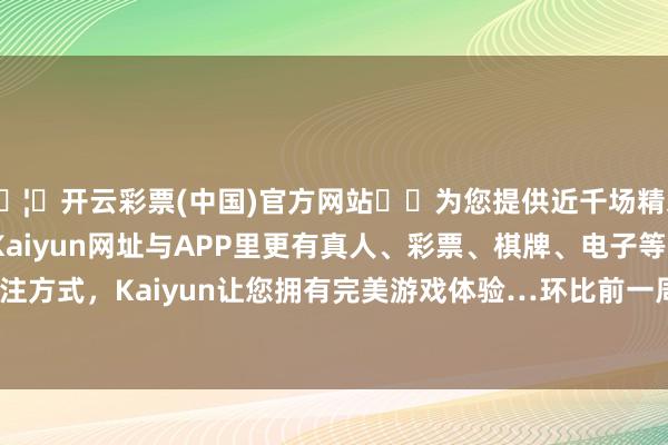 🦄开云彩票(中国)官方网站✔️为您提供近千场精彩体育盘口、电竞赛事，Kaiyun网址与APP里更有真人、彩票、棋牌、电子等游戏+多种娱乐投注方式，Kaiyun让您拥有完美游戏体验…环比前一周的1479套减少了6.8%-开云彩票(中国)官方网站