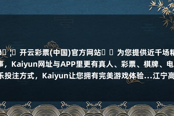 🦄开云彩票(中国)官方网站✔️为您提供近千场精彩体育盘口、电竞赛事，Kaiyun网址与APP里更有真人、彩票、棋牌、电子等游戏+多种娱乐投注方式，Kaiyun让您拥有完美游戏体验…江宁高新区中队铁骑在竹山诚信路口捏勤时-开云彩票(中国)官方网站