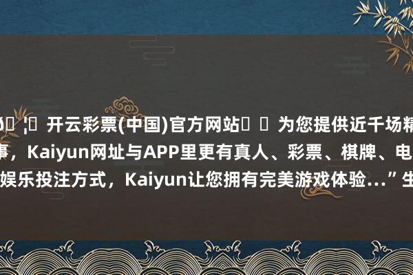 🦄开云彩票(中国)官方网站✔️为您提供近千场精彩体育盘口、电竞赛事，Kaiyun网址与APP里更有真人、彩票、棋牌、电子等游戏+多种娱乐投注方式，Kaiyun让您拥有完美游戏体验…”生动劳动东说念主员-开云彩票(中国)官方网站