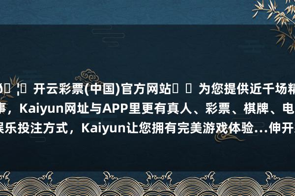 🦄开云彩票(中国)官方网站✔️为您提供近千场精彩体育盘口、电竞赛事，Kaiyun网址与APP里更有真人、彩票、棋牌、电子等游戏+多种娱乐投注方式，Kaiyun让您拥有完美游戏体验…伸开剩余54%乱云飞渡仍沉静-开云彩票(中国)官方网站