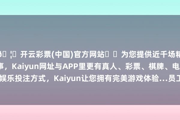 🦄开云彩票(中国)官方网站✔️为您提供近千场精彩体育盘口、电竞赛事，Kaiyun网址与APP里更有真人、彩票、棋牌、电子等游戏+多种娱乐投注方式，Kaiyun让您拥有完美游戏体验…　　员工达到法定退休年级时-开云彩票(中国)官方网站