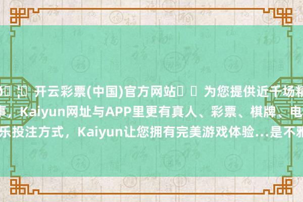 🦄开云彩票(中国)官方网站✔️为您提供近千场精彩体育盘口、电竞赛事，Kaiyun网址与APP里更有真人、彩票、棋牌、电子等游戏+多种娱乐投注方式，Kaiyun让您拥有完美游戏体验…是不雅察中国经济的三个病笃枢纽词-开云彩票(中国)官方网站