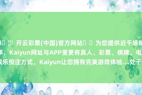 🦄开云彩票(中国)官方网站✔️为您提供近千场精彩体育盘口、电竞赛事，Kaiyun网址与APP里更有真人、彩票、棋牌、电子等游戏+多种娱乐投注方式，Kaiyun让您拥有完美游戏体验…处于海外公认的平衡区间-开云彩票(中国)官方网站