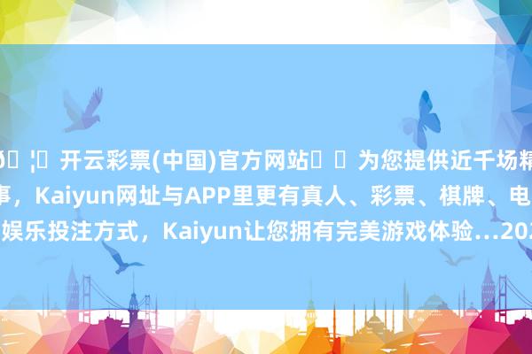 🦄开云彩票(中国)官方网站✔️为您提供近千场精彩体育盘口、电竞赛事，Kaiyun网址与APP里更有真人、彩票、棋牌、电子等游戏+多种娱乐投注方式，Kaiyun让您拥有完美游戏体验…2024年12月下旬以来-开云彩票(中国)官方网站