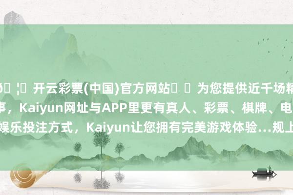 🦄开云彩票(中国)官方网站✔️为您提供近千场精彩体育盘口、电竞赛事，Kaiyun网址与APP里更有真人、彩票、棋牌、电子等游戏+多种娱乐投注方式，Kaiyun让您拥有完美游戏体验…规上工业原煤产量47.6亿吨-开云彩票(中国)官方网站